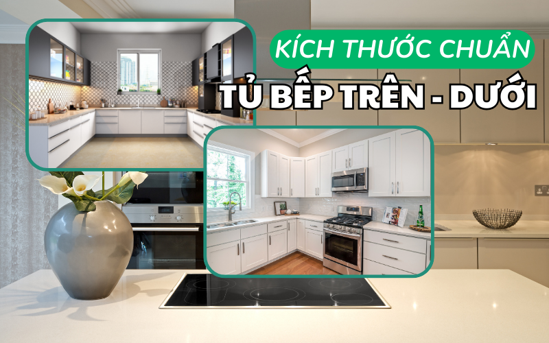 Kích thước tủ bếp trên và dưới chuẩn nhất phù hợp với người Việt Nam