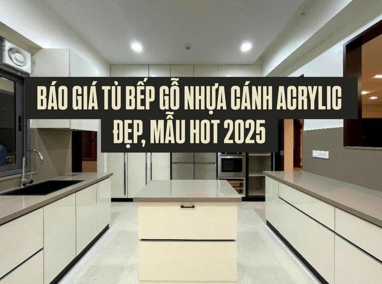 BÁO GIÁ TỦ BẾP GỖ NHỰA CÁNH ACRYLIC - ĐẸP, MẪU HOT 2024