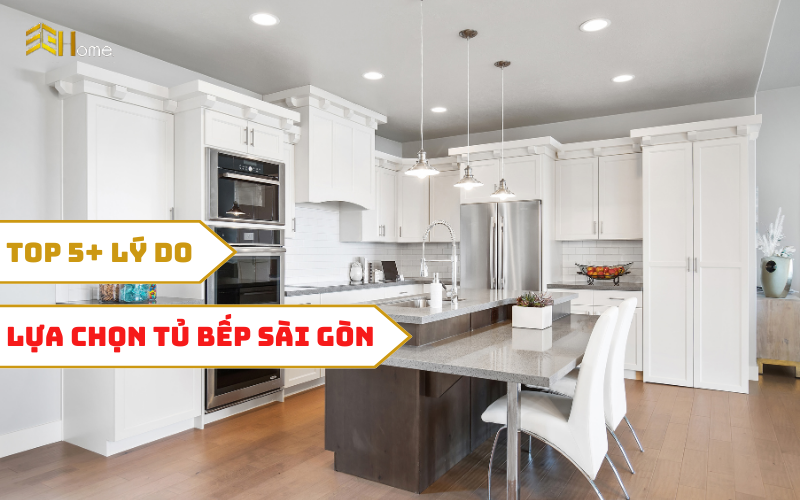 Top 5+ những lý do nên lựa chọn Tủ bếp Sài Gòn